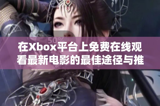 在Xbox平台上免费在线观看最新电影的最佳途径与推荐