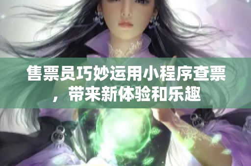 售票员巧妙运用小程序查票，带来新体验和乐趣