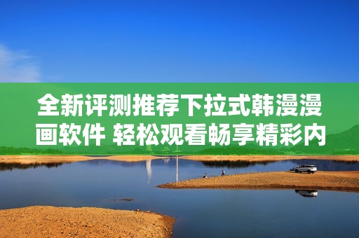 全新评测推荐下拉式韩漫漫画软件 轻松观看畅享精彩内容