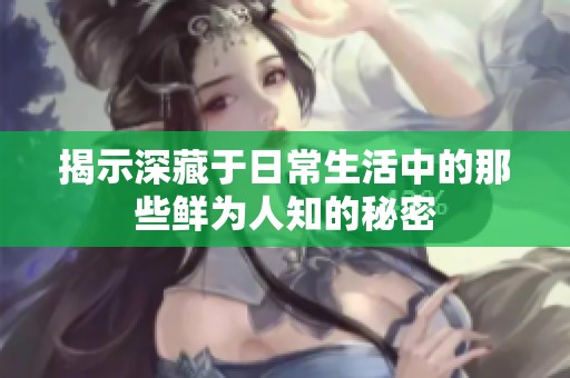 揭示深藏于日常生活中的那些鲜为人知的秘密