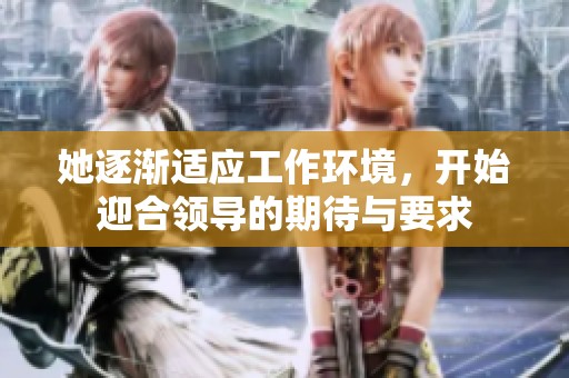 她逐渐适应工作环境，开始迎合领导的期待与要求