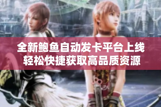 全新鲍鱼自动发卡平台上线 轻松快捷获取高品质资源