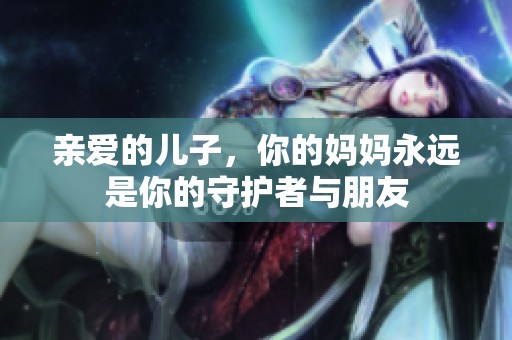 亲爱的儿子，你的妈妈永远是你的守护者与朋友