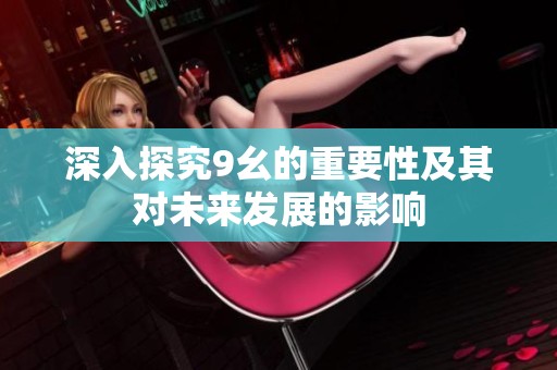 深入探究9幺的重要性及其对未来发展的影响