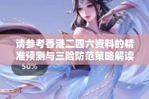 请参考香港二四六资料的精准预测与三险防范策略解读