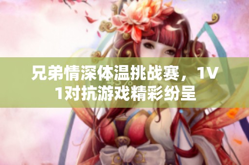 兄弟情深体温挑战赛，1V1对抗游戏精彩纷呈