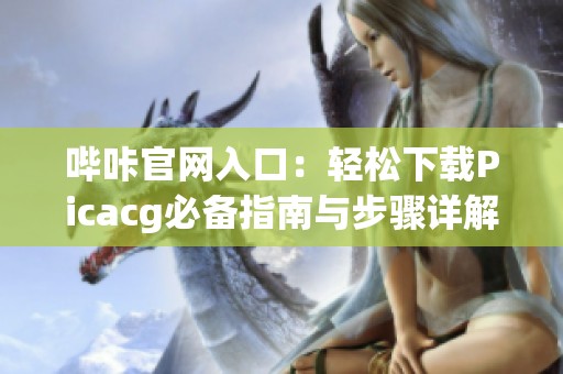 哔咔官网入口：轻松下载Picacg必备指南与步骤详解