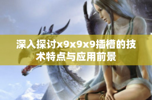 深入探讨x9x9x9插槽的技术特点与应用前景