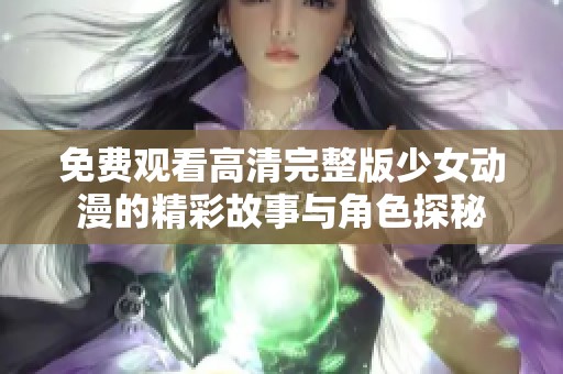 免费观看高清完整版少女动漫的精彩故事与角色探秘