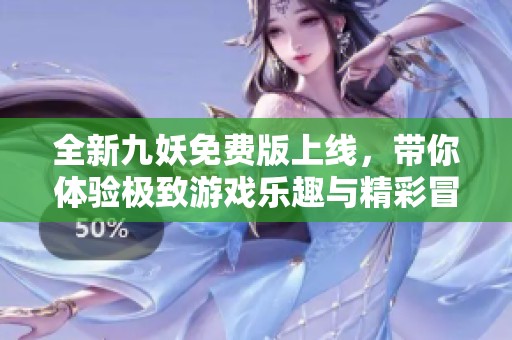 全新九妖免费版上线，带你体验极致游戏乐趣与精彩冒险