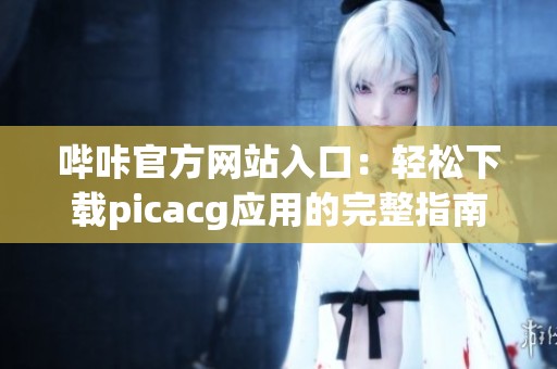 哔咔官方网站入口：轻松下载picacg应用的完整指南