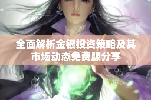 全面解析金银投资策略及其市场动态免费版分享