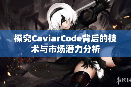 探究CaviarCode背后的技术与市场潜力分析