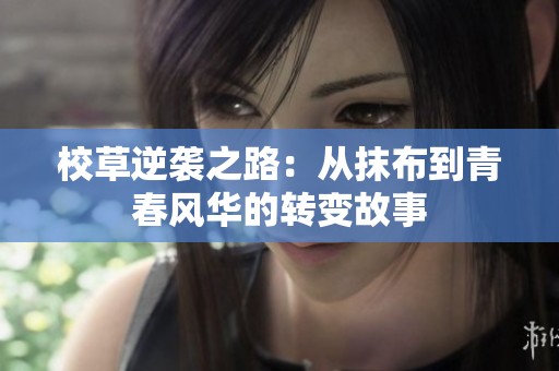 校草逆袭之路：从抹布到青春风华的转变故事