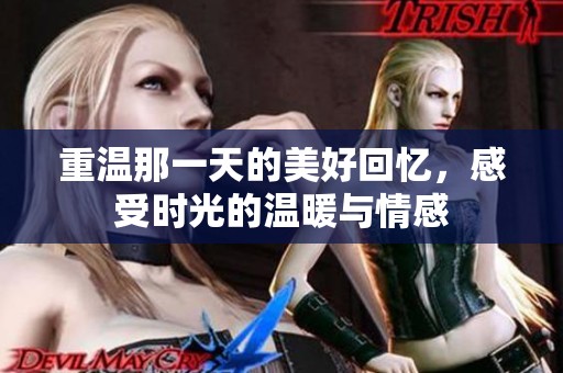 重温那一天的美好回忆，感受时光的温暖与情感