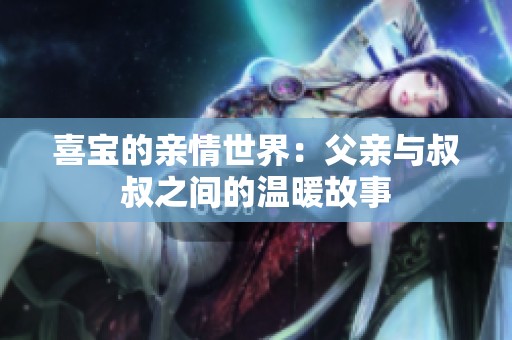 喜宝的亲情世界：父亲与叔叔之间的温暖故事