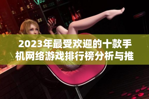 2023年最受欢迎的十款手机网络游戏排行榜分析与推荐