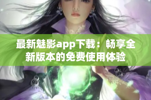 最新魅影app下载：畅享全新版本的免费使用体验