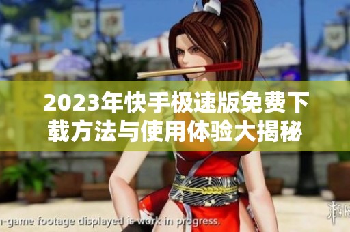 2023年快手极速版免费下载方法与使用体验大揭秘