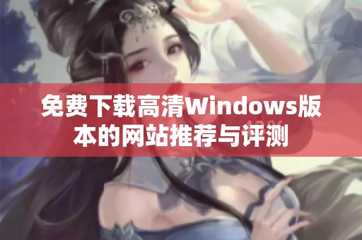 免费下载高清Windows版本的网站推荐与评测
