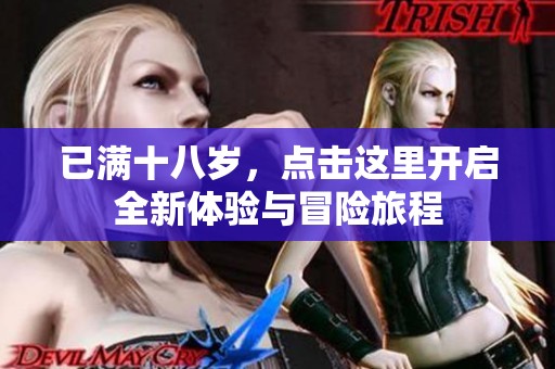 已满十八岁，点击这里开启全新体验与冒险旅程