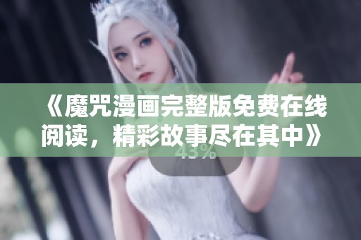 《魔咒漫画完整版免费在线阅读，精彩故事尽在其中》