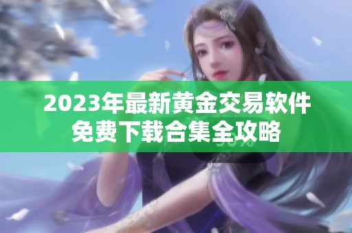 2023年最新黄金交易软件免费下载合集全攻略