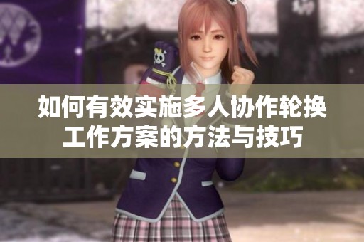 如何有效实施多人协作轮换工作方案的方法与技巧