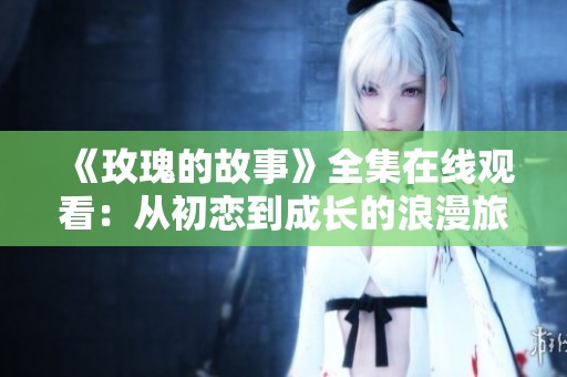《玫瑰的故事》全集在线观看：从初恋到成长的浪漫旅程