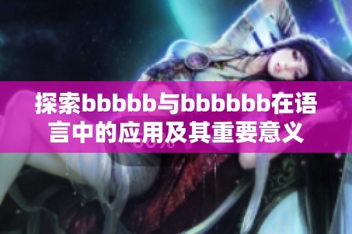 探索bbbbb与bbbbbb在语言中的应用及其重要意义