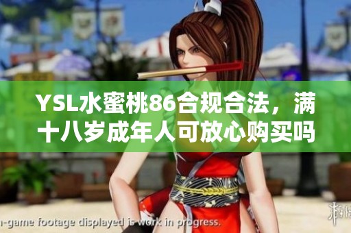 YSL水蜜桃86合规合法，满十八岁成年人可放心购买吗