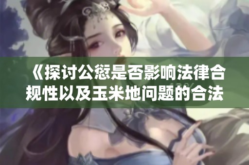 《探讨公愆是否影响法律合规性以及玉米地问题的合法性》