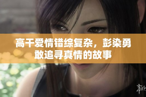高干爱情错综复杂，彭染勇敢追寻真情的故事