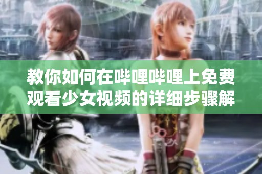 教你如何在哔哩哔哩上免费观看少女视频的详细步骤解析