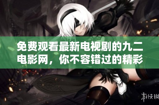 免费观看最新电视剧的九二电影网，你不容错过的精彩内容
