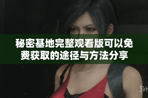秘密基地完整观看版可以免费获取的途径与方法分享