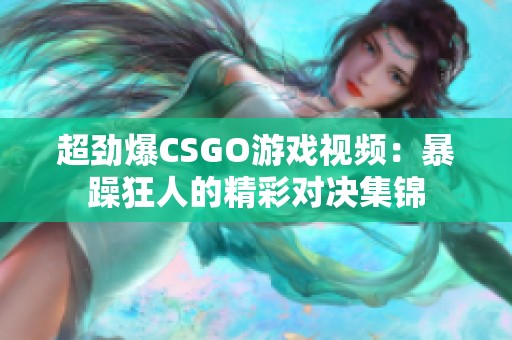超劲爆CSGO游戏视频：暴躁狂人的精彩对决集锦