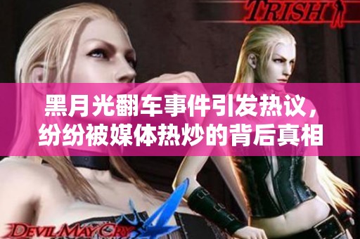 黑月光翻车事件引发热议，纷纷被媒体热炒的背后真相揭秘