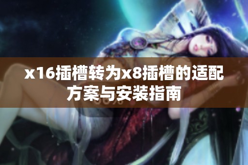 x16插槽转为x8插槽的适配方案与安装指南