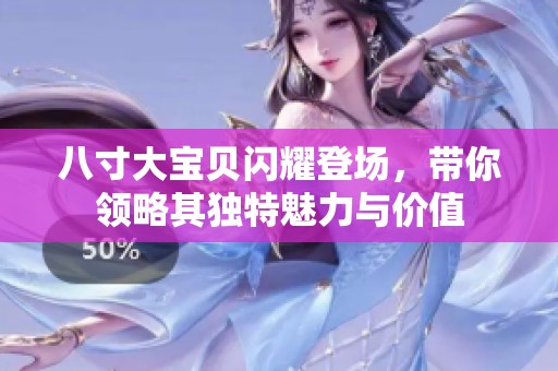 八寸大宝贝闪耀登场，带你领略其独特魅力与价值