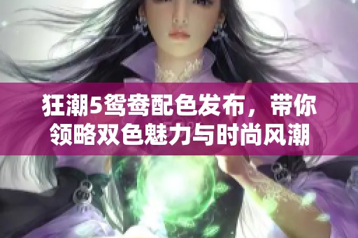 狂潮5鸳鸯配色发布，带你领略双色魅力与时尚风潮