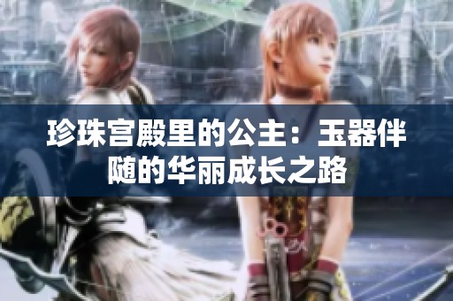 珍珠宫殿里的公主：玉器伴随的华丽成长之路