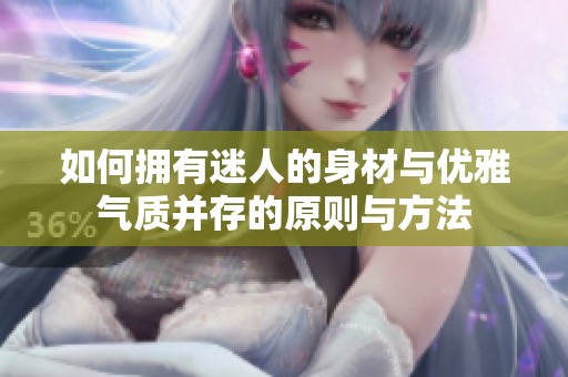 如何拥有迷人的身材与优雅气质并存的原则与方法