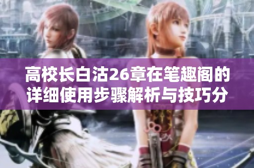 高校长白沽26章在笔趣阁的详细使用步骤解析与技巧分享