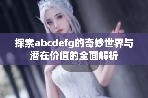 探索abcdefg的奇妙世界与潜在价值的全面解析