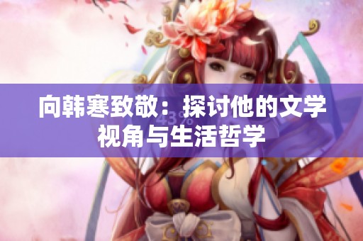 向韩寒致敬：探讨他的文学视角与生活哲学