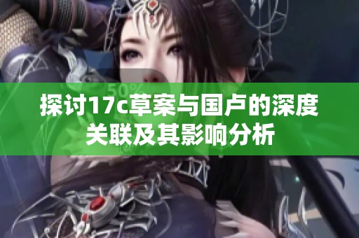 探讨17c草案与国卢的深度关联及其影响分析