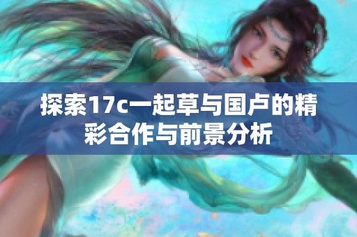 探索17c一起草与国卢的精彩合作与前景分析