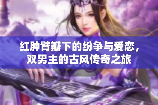 红肿臂瓣下的纷争与爱恋，双男主的古风传奇之旅