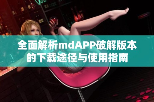 全面解析mdAPP破解版本的下载途径与使用指南